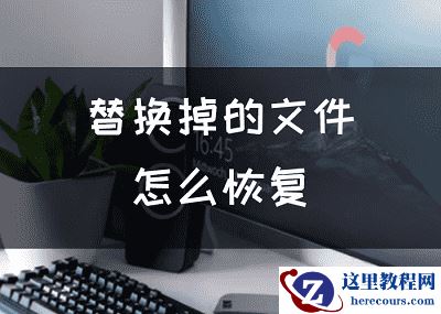 替换掉的文件怎么恢复，两个方法还原文件