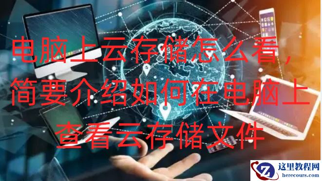电脑上云存储怎么看，简要介绍如何在电脑上查看云存储文件