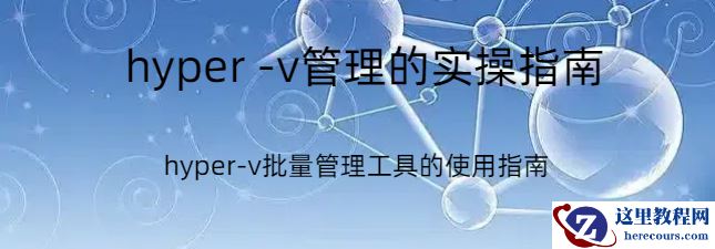 hyper-v虚拟化,hyper-v虚拟化的实操指南，hyper-v批量管理工具的使用指南