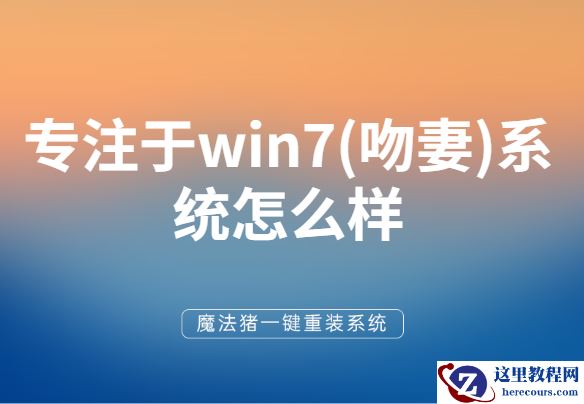 详细讲解专注于win7(吻妻)系统怎么样