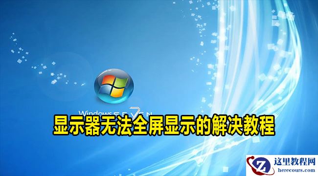 win7电脑显示器无法全屏显示怎么办？两种方法解决显示器无法全屏