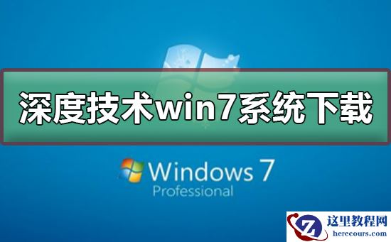 深度技术win7系统在哪下载？深度技术win7系统下载及安装教程