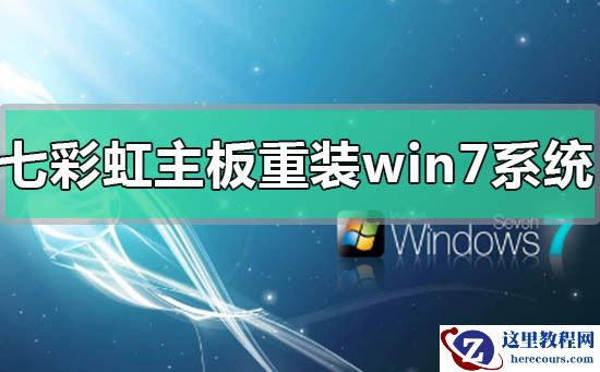 七彩虹主板电脑重装安装win7系统方法步骤教程