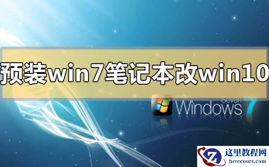 预装win7笔记本怎么改win10系统？预装win7笔记本改win10系统的方法步骤教程