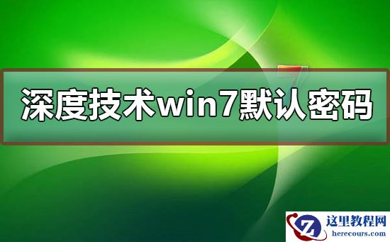 深度技术win7默认密码是多少？深度技术win7默认密码解答