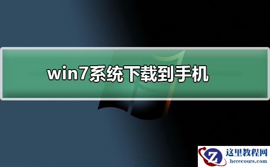 win7系统如何下载到手机？win7系统下载到手机的方法及步骤