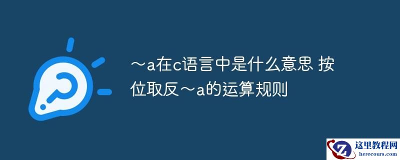 ～a在c语言中是什么意思 按位取反～a的运算规则