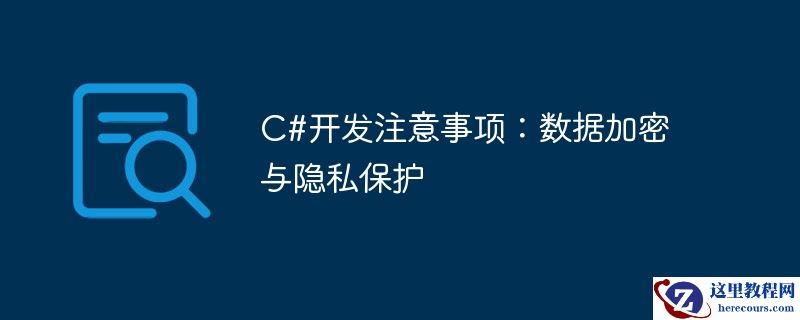 c#开发注意事项：数据加密与隐私保护