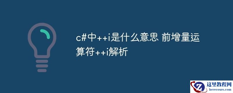 c#中++i是什么意思 前增量运算符++i解析