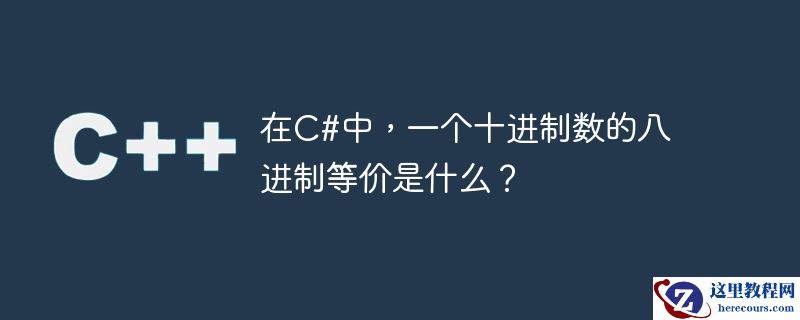 在c#中,一个十进制数的八进制等价是什么?