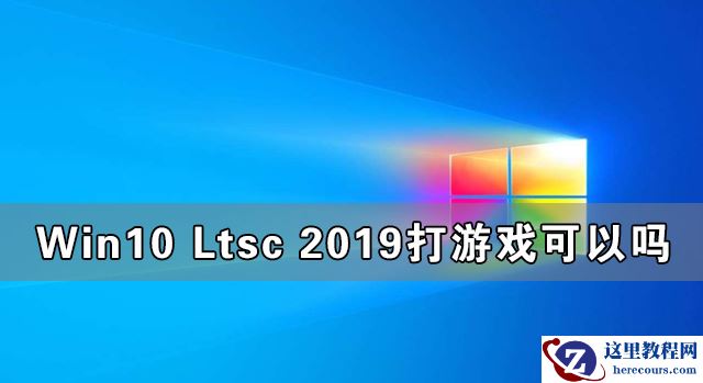 Win10 Ltsc 2019打游戏可以吗 Win10 Ltsc 2019能不能打游戏