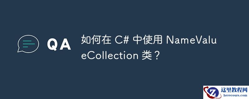 如何在 c# 中使用 namevaluecollection 类?