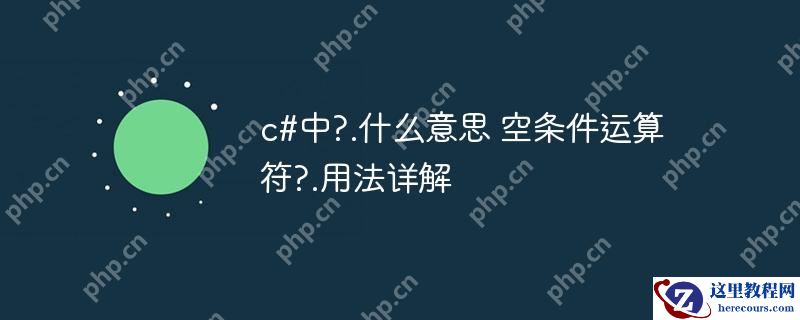 c#中?.什么意思 空条件运算符?.用法详解