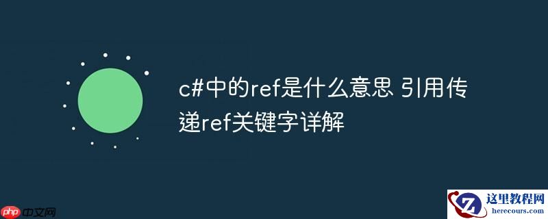 c#中的ref是什么意思 引用传递ref关键字详解