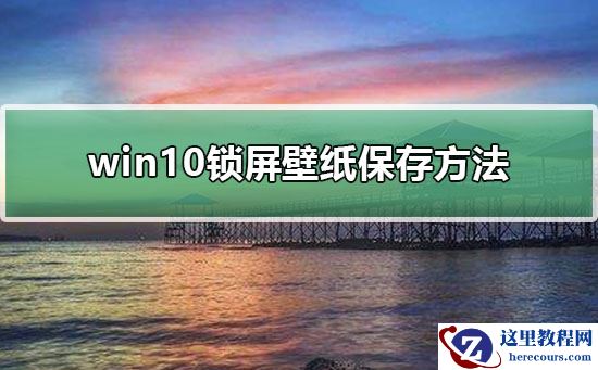 Win10电脑锁屏壁纸提取方法