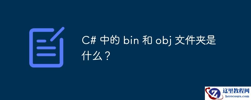 c# 中的 bin 和 obj 文件夹是什么？