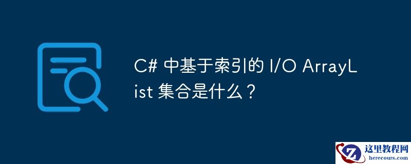 c# 中基于索引的 i/o arraylist 集合是什么?