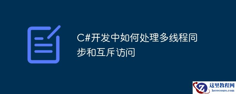 c#开发中如何处理多线程同步和互斥访问