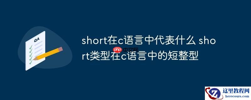 short在c语言中代表什么 short类型在c语言中的短整型