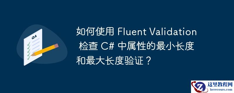 如何使用 fluent validation 检查 c# 中属性的最小长度和最大长度验证？