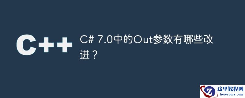 c# 7.0中的out参数有哪些改进?