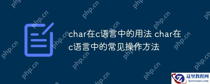 char在c语言中的用法 char在c语言中的常见操作方法