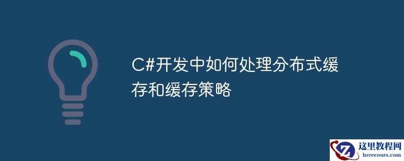 c#开发中如何处理分布式缓存和缓存策略