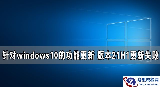 针对windows10的功能更新 版本21H1更新失败