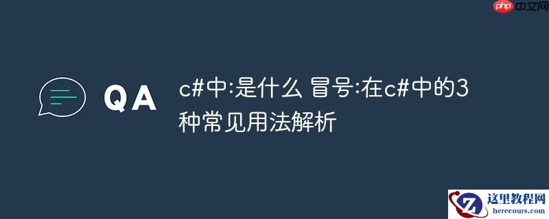 c#中:是什么 冒号:在c#中的3种常见用法解析