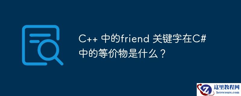 c++ 中的friend 关键字在c# 中的等价物是什么？