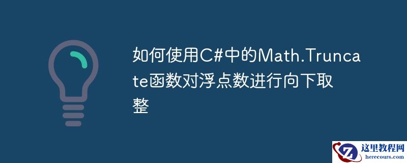 如何使用c#中的math.truncate函数对浮点数进行向下取整