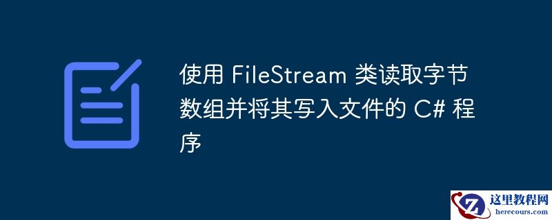 使用 filestream 类读取字节数组并将其写入文件的 c# 程序