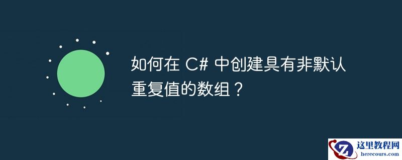 如何在 c# 中创建具有非默认重复值的数组？