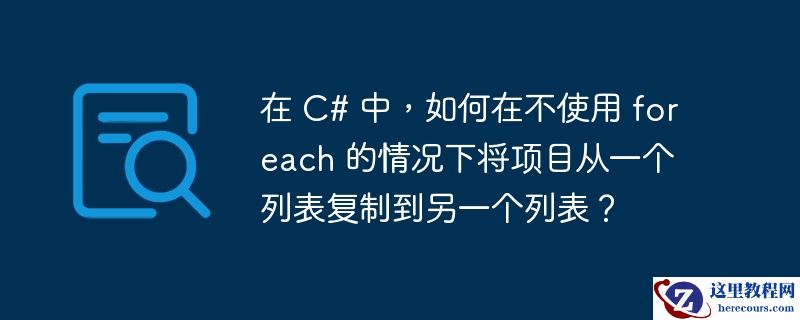 在 c# 中,如何在不使用 foreach 的情况下将项目从一个列表复制到另一个列表?