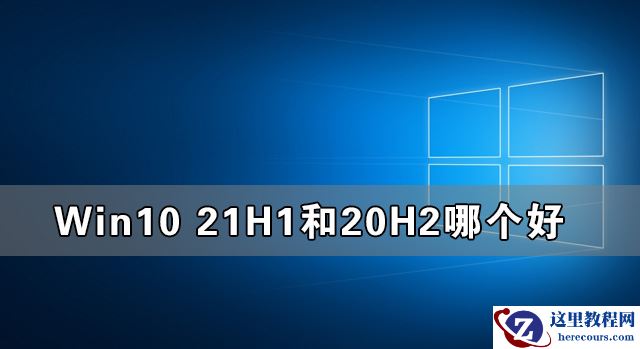 Win10 21H1和20H2哪个好 21H1和20H2系统详细对比