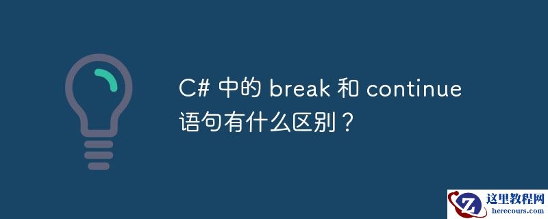c# 中的 break 和 continue 语句有什么区别？