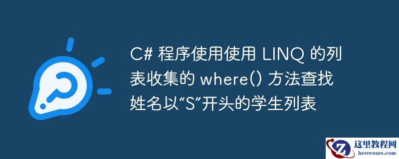 c# 程序使用使用 linq 的列表收集的 where() 方法查找姓名以“s”开头的学生列表