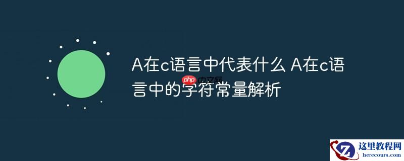 A在c语言中代表什么 A在c语言中的字符常量解析