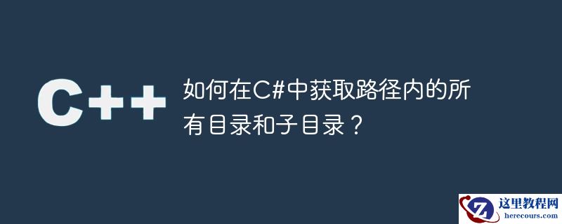 如何在c#中获取路径内的所有目录和子目录？