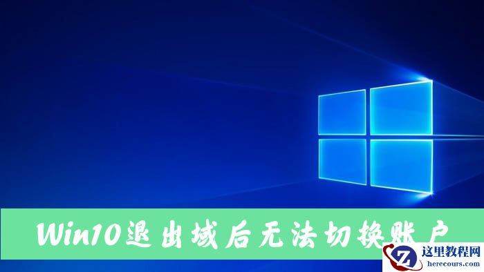Win10电脑退出域后无法切换到本地账户怎么解决？