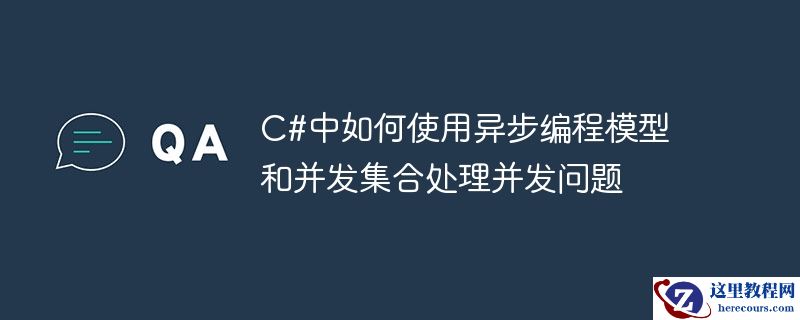 c#中如何使用异步编程模型和并发集合处理并发问题