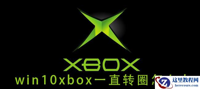 Win10xbox登录账号一直转圈 Win10xbox登陆时一直加载解决方法