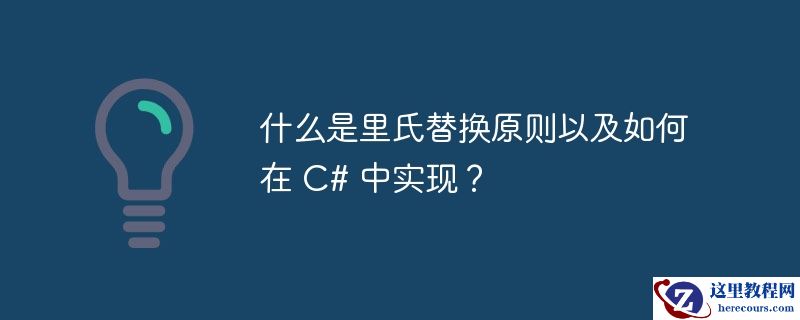 什么是里氏替换原则以及如何在 c# 中实现？