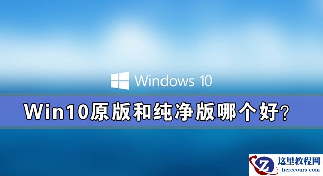 win10原版和纯净版哪个好？win10原版和纯净版有什么区别？