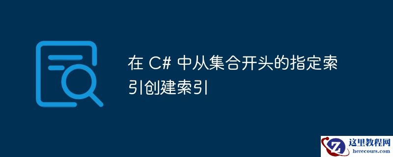在 c# 中从集合开头的指定索引创建索引