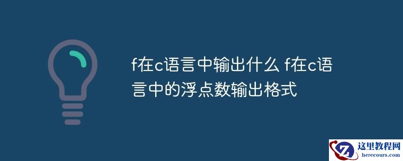 f在c语言中输出什么 f在c语言中的浮点数输出格式