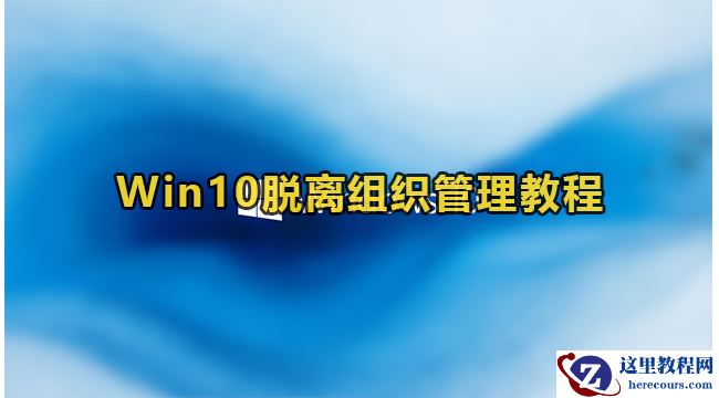 win10怎么脱离组织管理？win10脱离组织管理教程