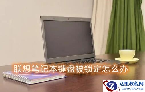 联想笔记本键盘被锁定怎么办？笔记本键盘被锁定解除方法