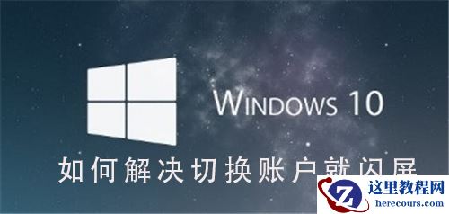 Win10系统在切换用户时出现闪屏怎么办？Win10系统切换用户时闪屏修复方法