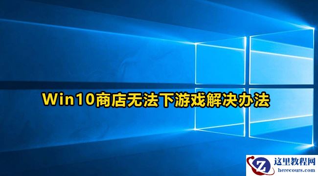 win10微软商店不能下载游戏怎么办？
